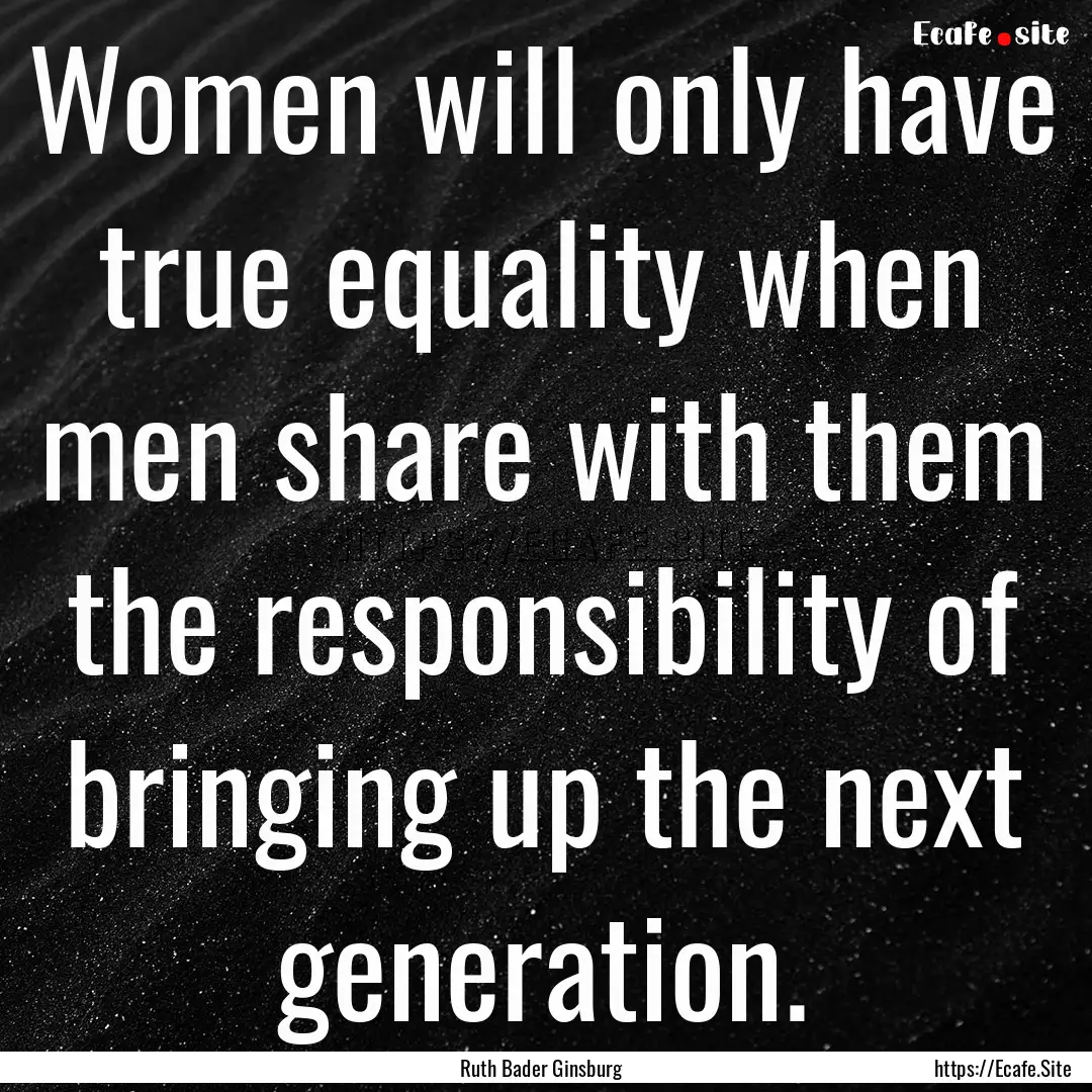 Women will only have true equality when men.... : Quote by Ruth Bader Ginsburg