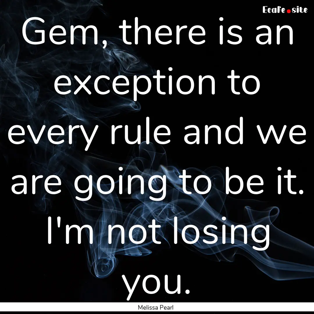 Gem, there is an exception to every rule.... : Quote by Melissa Pearl