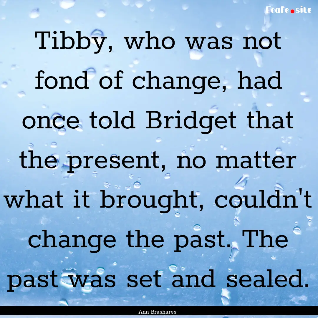 Tibby, who was not fond of change, had once.... : Quote by Ann Brashares