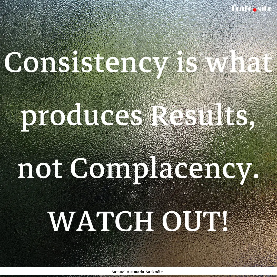 Consistency is what produces Results, not.... : Quote by Samuel Asumadu-Sarkodie