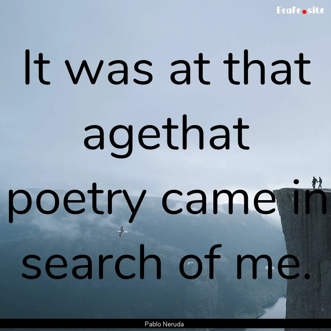 It was at that agethat poetry came in search.... : Quote by Pablo Neruda