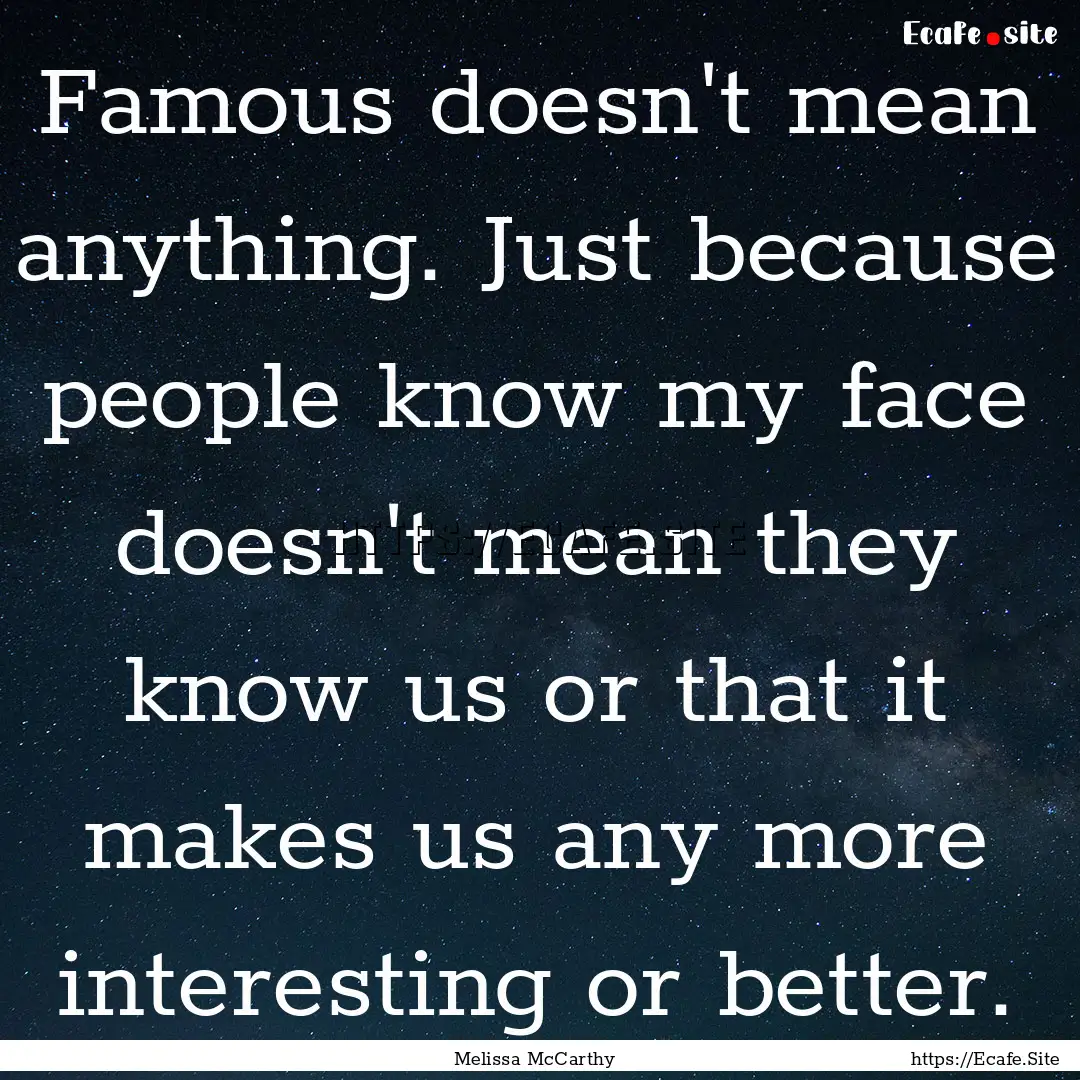 Famous doesn't mean anything. Just because.... : Quote by Melissa McCarthy