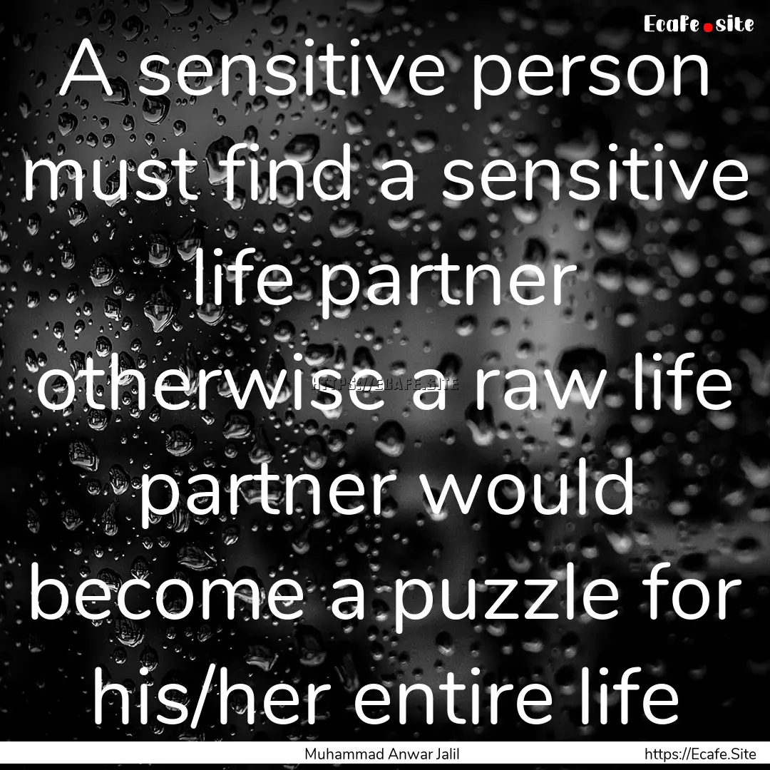 A sensitive person must find a sensitive.... : Quote by Muhammad Anwar Jalil