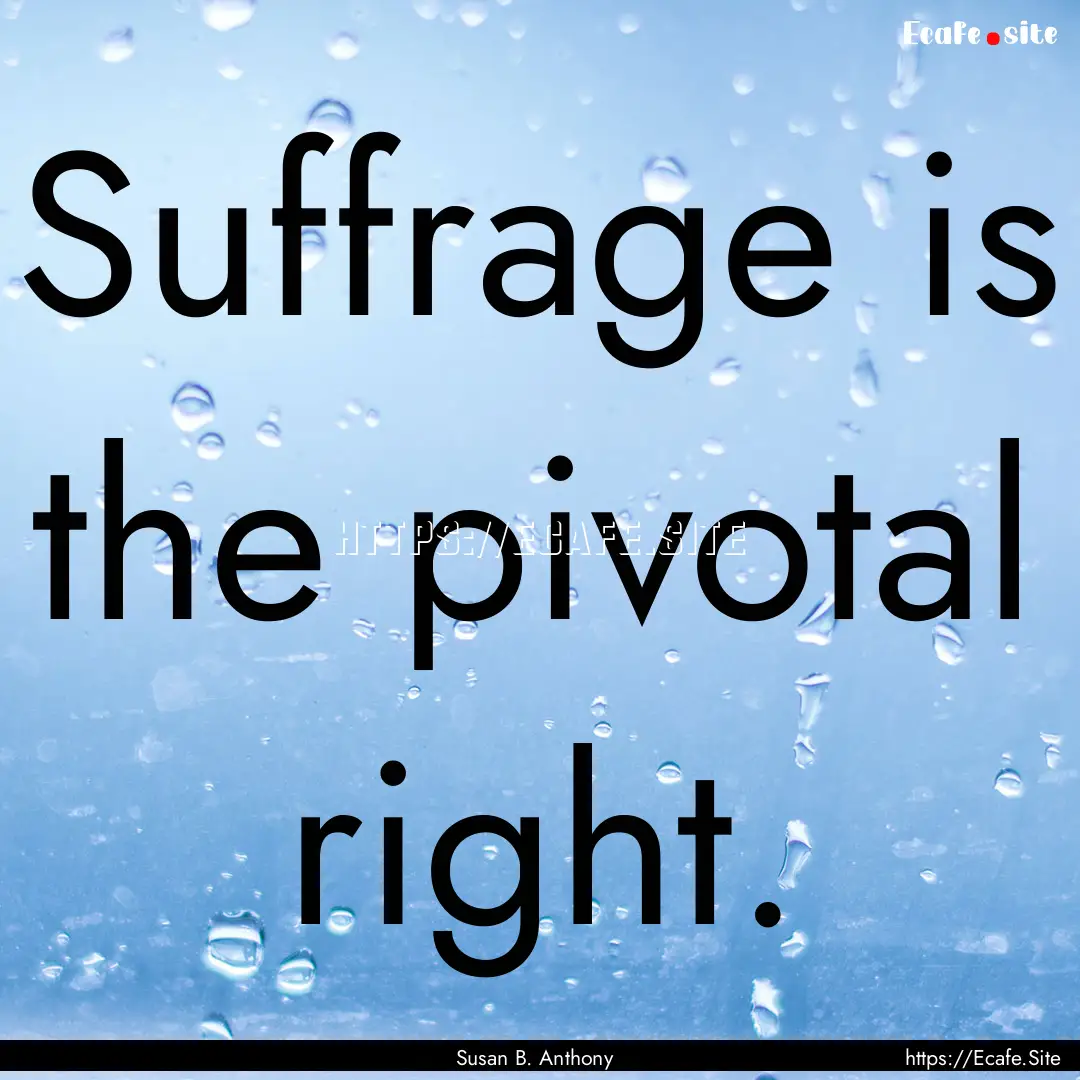 Suffrage is the pivotal right. : Quote by Susan B. Anthony