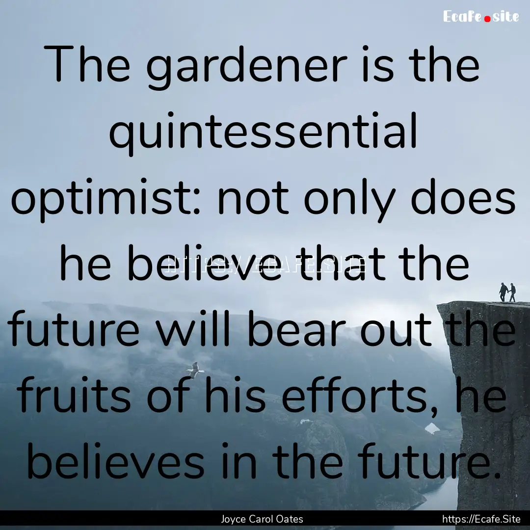 The gardener is the quintessential optimist:.... : Quote by Joyce Carol Oates