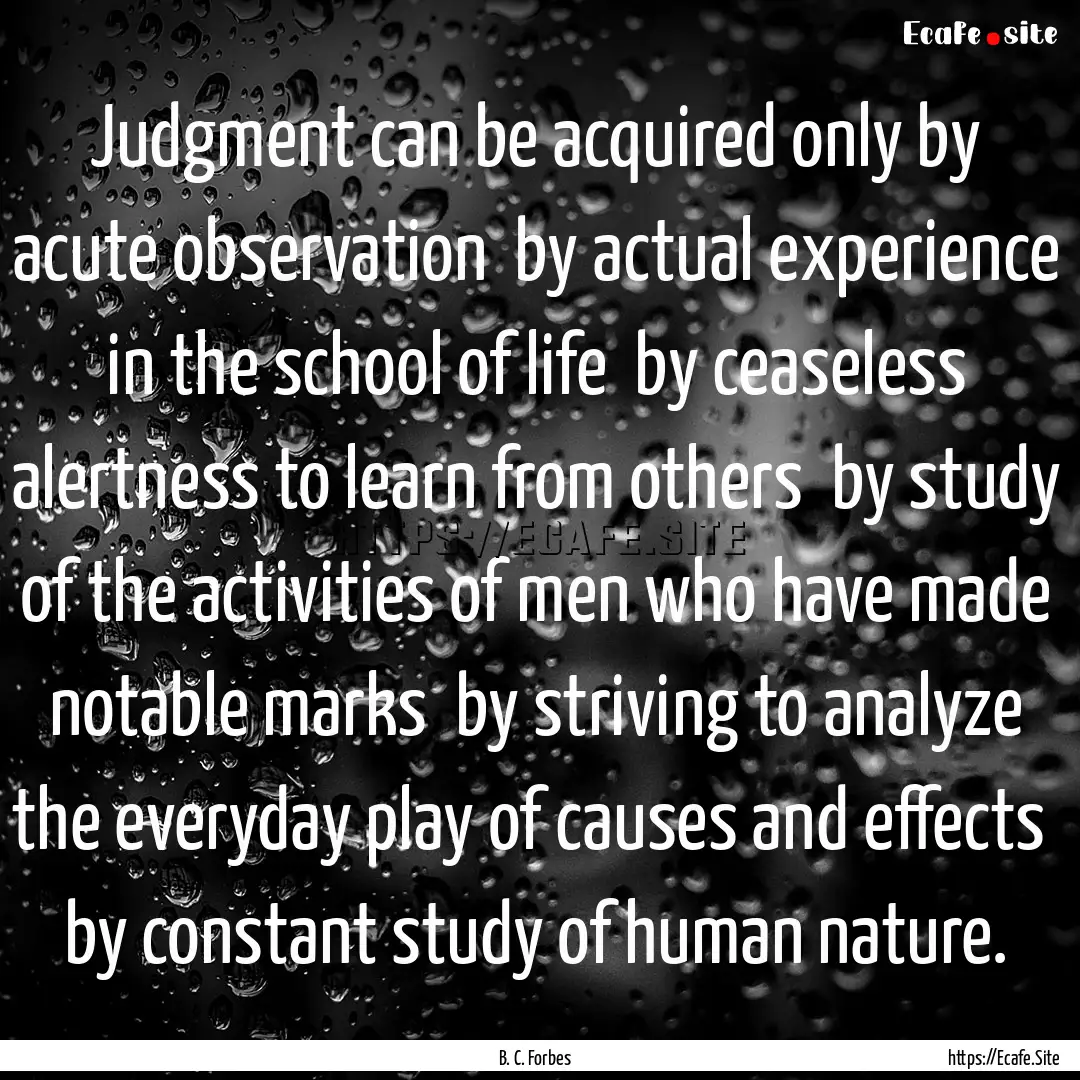 Judgment can be acquired only by acute observation.... : Quote by B. C. Forbes