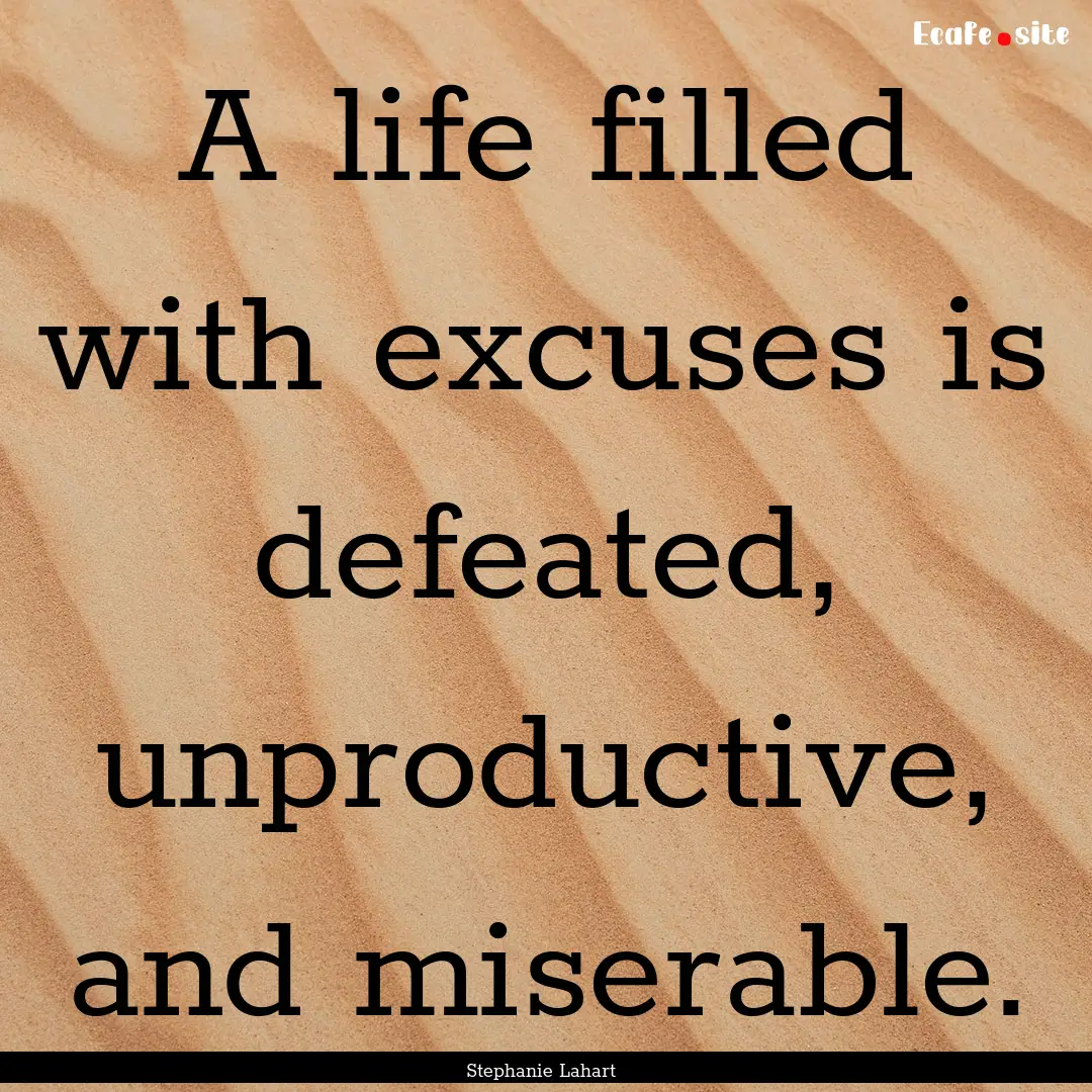 A life filled with excuses is defeated, unproductive,.... : Quote by Stephanie Lahart