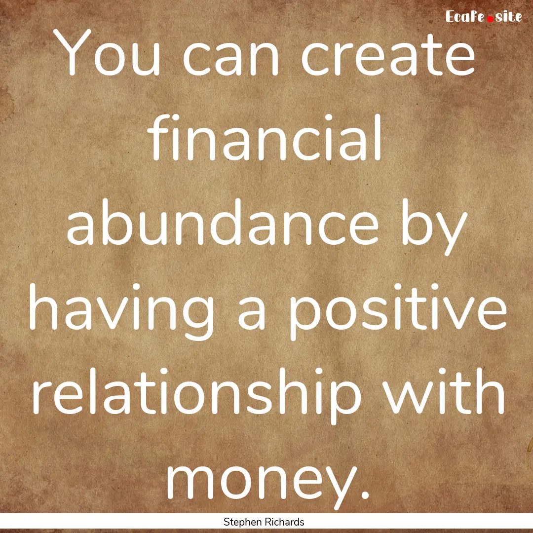 You can create financial abundance by having.... : Quote by Stephen Richards