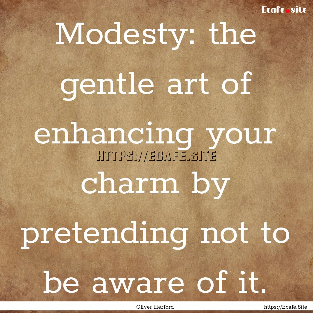 Modesty: the gentle art of enhancing your.... : Quote by Oliver Herford