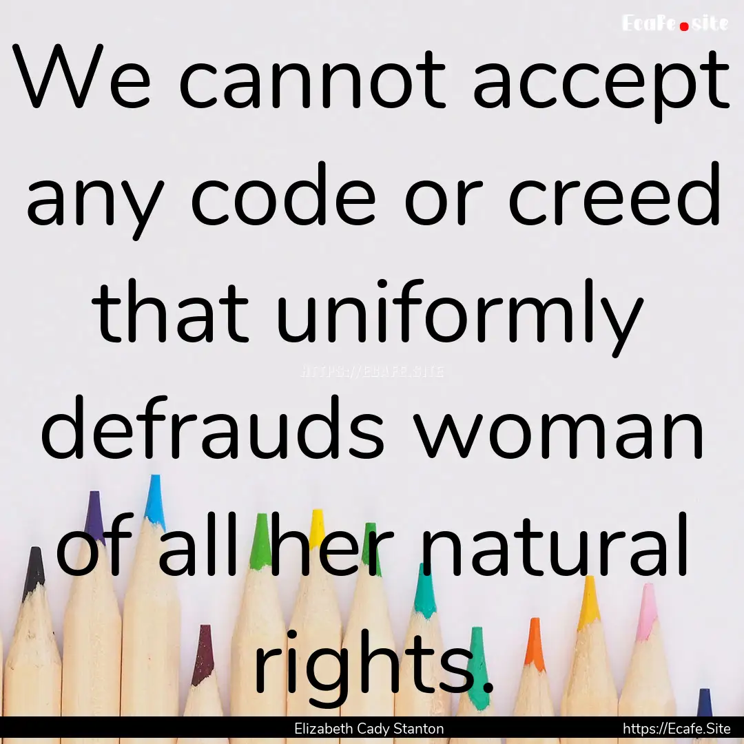 We cannot accept any code or creed that uniformly.... : Quote by Elizabeth Cady Stanton