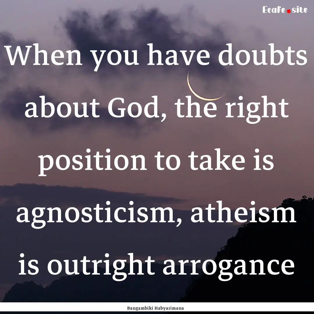 When you have doubts about God, the right.... : Quote by Bangambiki Habyarimana