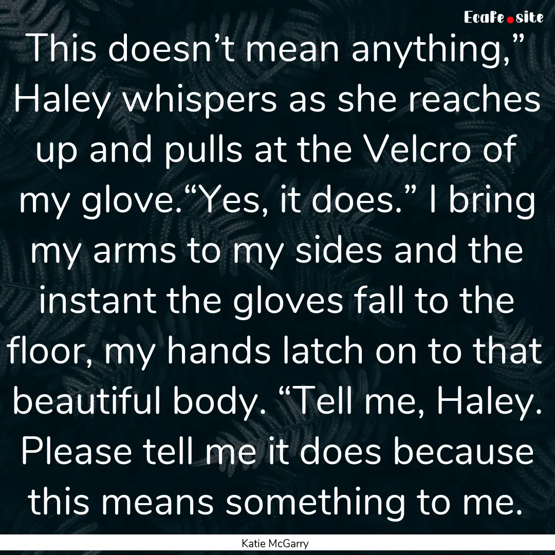 This doesn’t mean anything,” Haley whispers.... : Quote by Katie McGarry