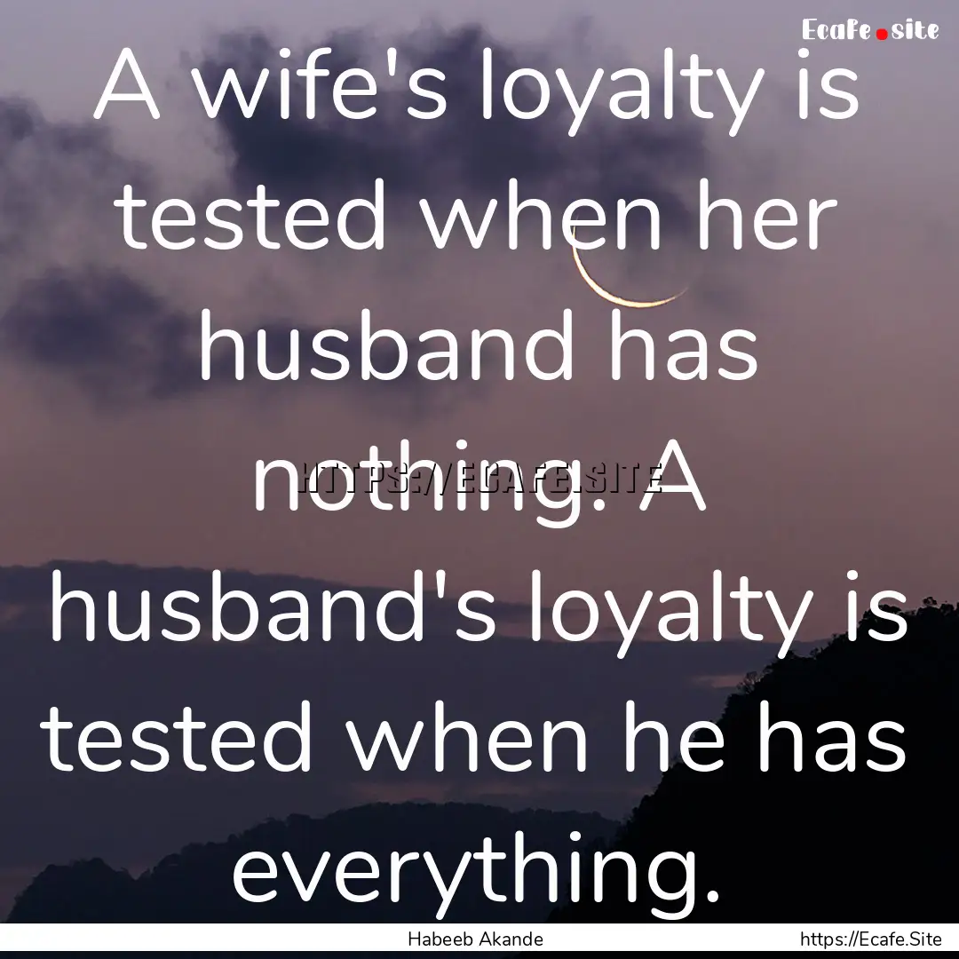 A wife's loyalty is tested when her husband.... : Quote by Habeeb Akande