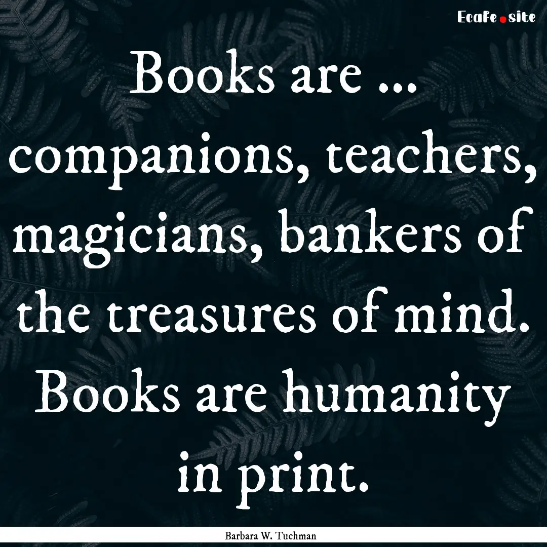 Books are ... companions, teachers, magicians,.... : Quote by Barbara W. Tuchman