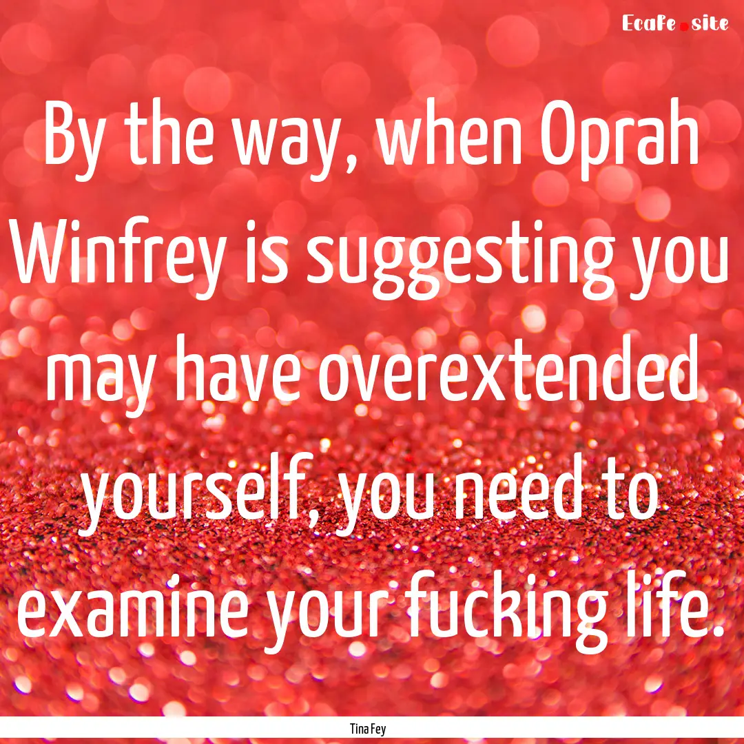 By the way, when Oprah Winfrey is suggesting.... : Quote by Tina Fey