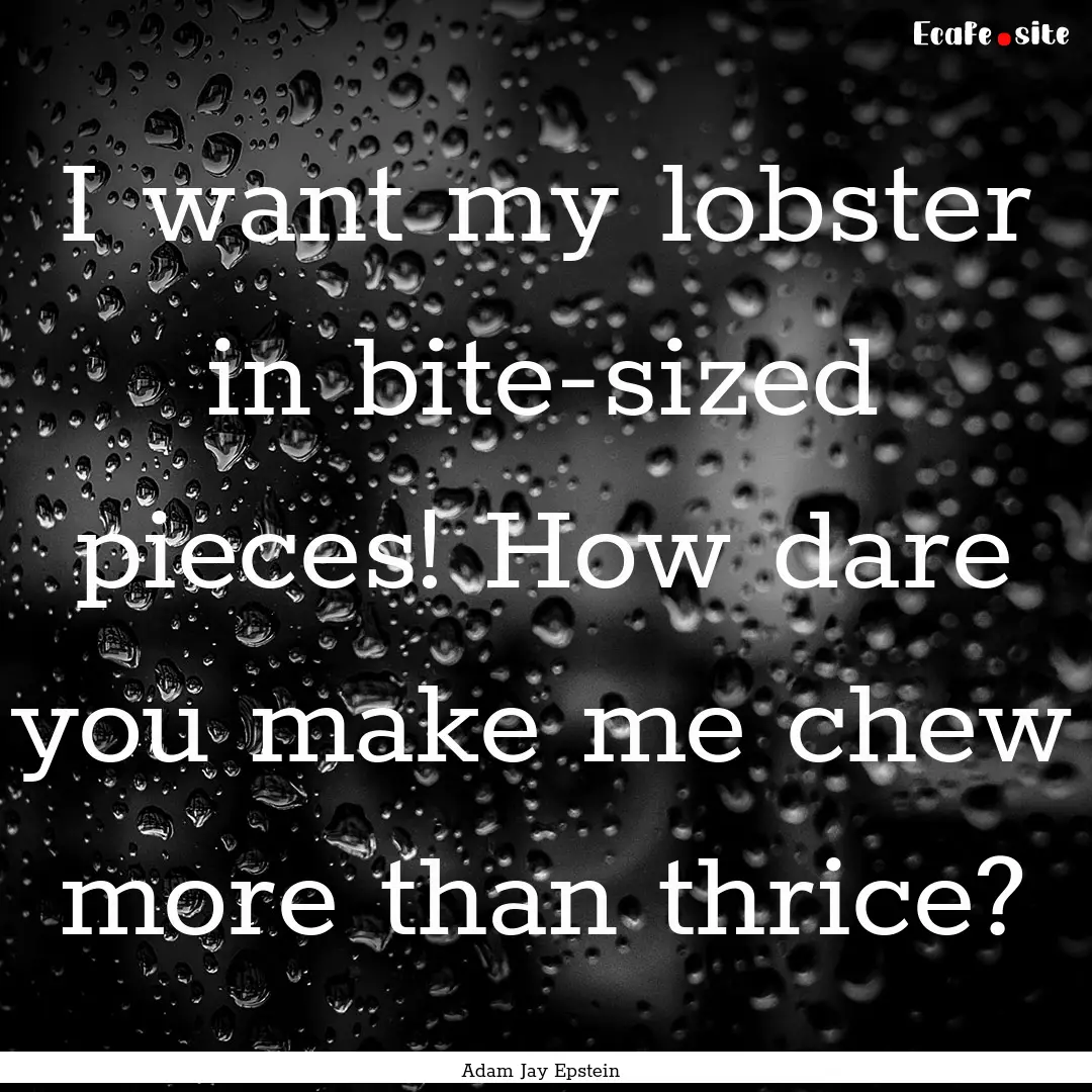 I want my lobster in bite-sized pieces! How.... : Quote by Adam Jay Epstein