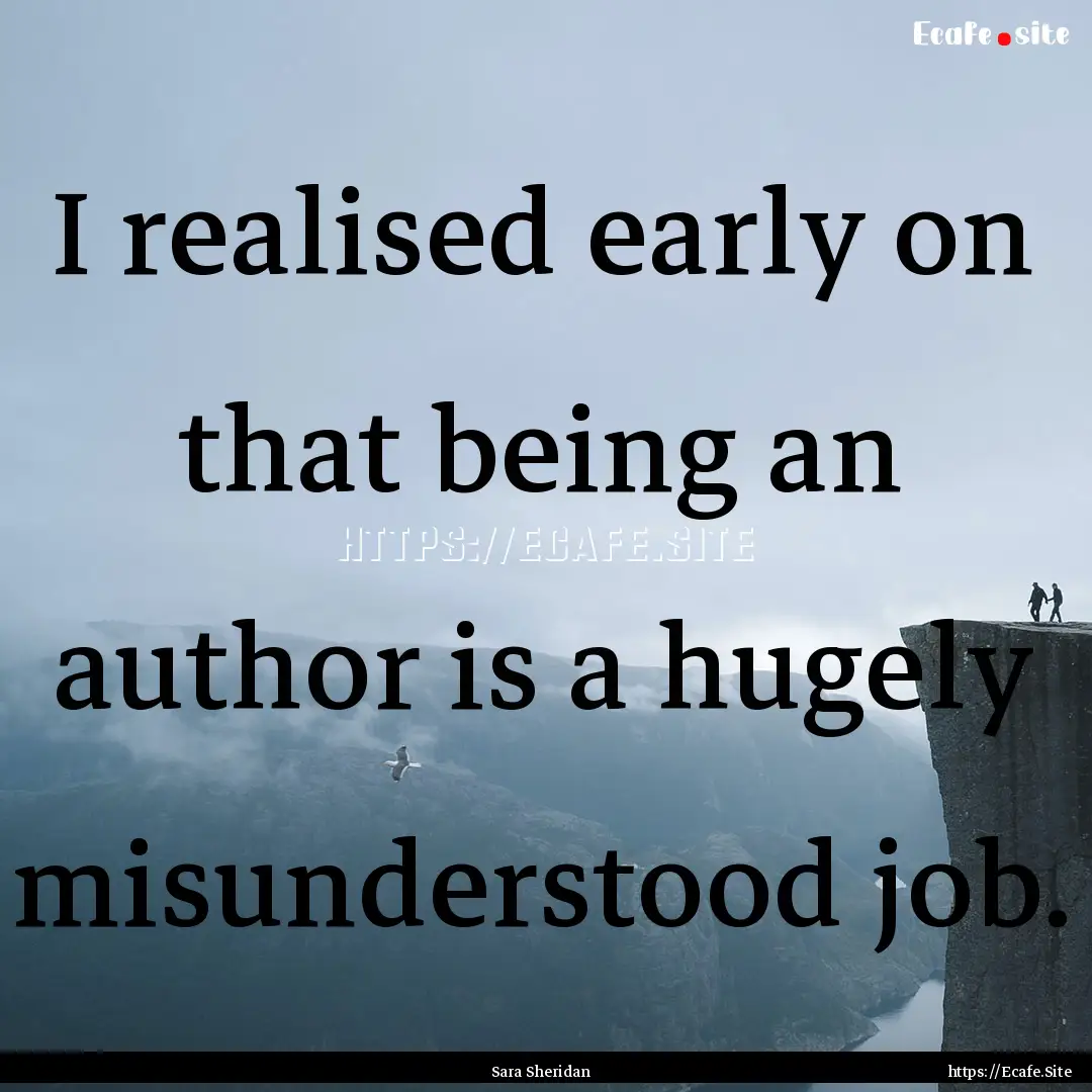 I realised early on that being an author.... : Quote by Sara Sheridan