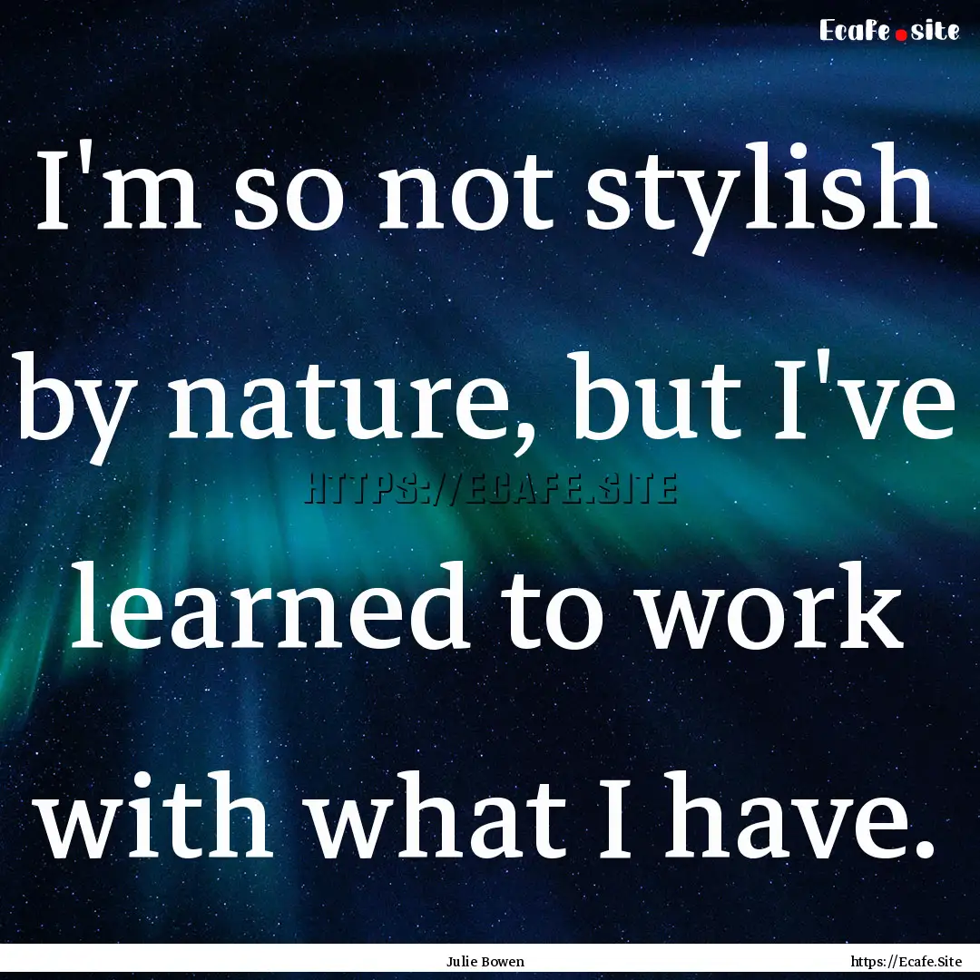 I'm so not stylish by nature, but I've learned.... : Quote by Julie Bowen