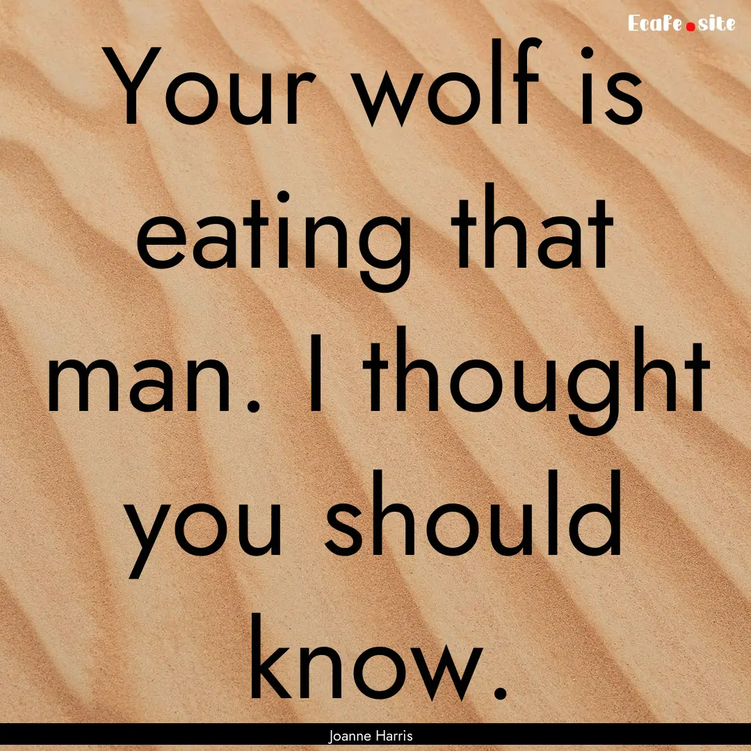 Your wolf is eating that man. I thought you.... : Quote by Joanne Harris