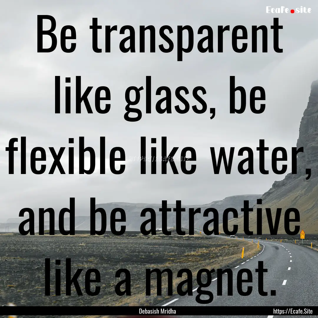 Be transparent like glass, be flexible like.... : Quote by Debasish Mridha