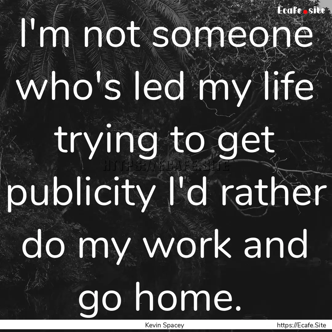 I'm not someone who's led my life trying.... : Quote by Kevin Spacey