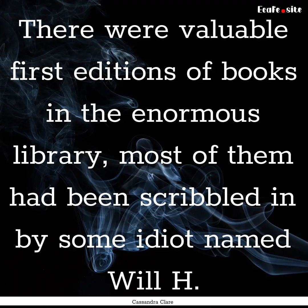 There were valuable first editions of books.... : Quote by Cassandra Clare