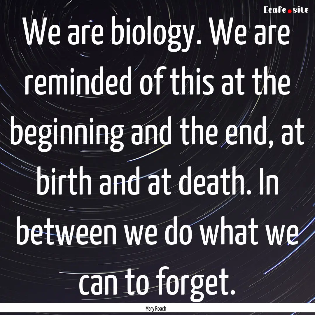 We are biology. We are reminded of this at.... : Quote by Mary Roach