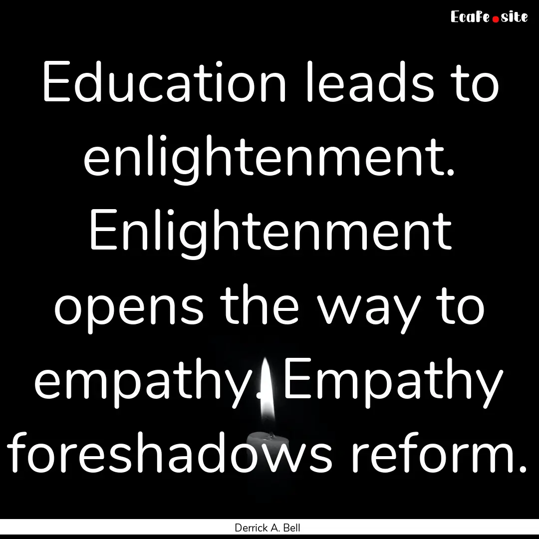 Education leads to enlightenment. Enlightenment.... : Quote by Derrick A. Bell