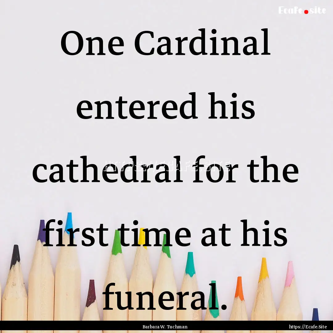 One Cardinal entered his cathedral for the.... : Quote by Barbara W. Tuchman