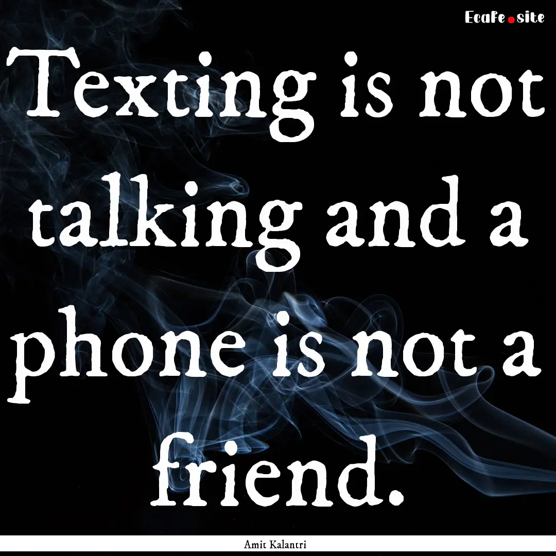 Texting is not talking and a phone is not.... : Quote by Amit Kalantri