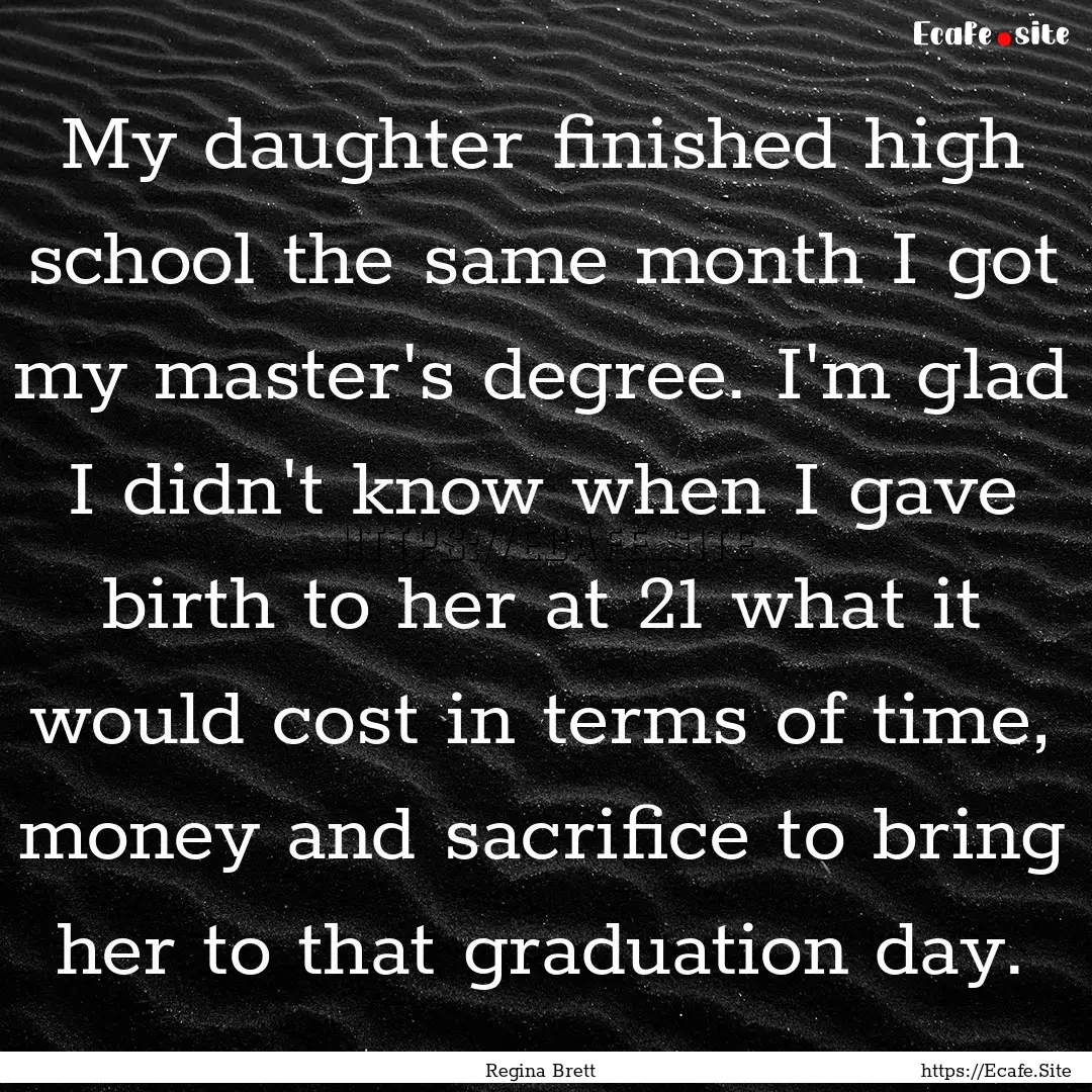 My daughter finished high school the same.... : Quote by Regina Brett