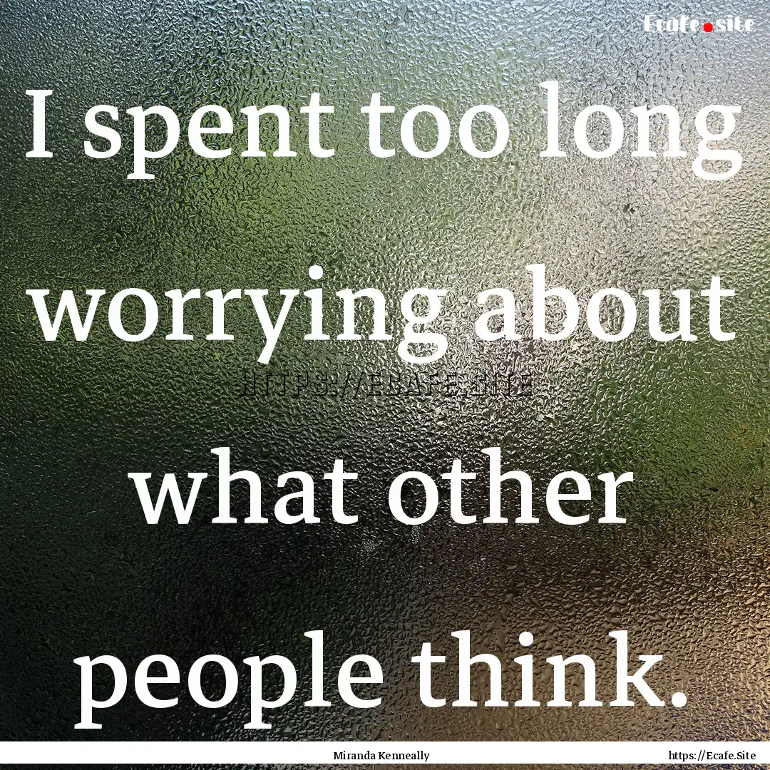 I spent too long worrying about what other.... : Quote by Miranda Kenneally