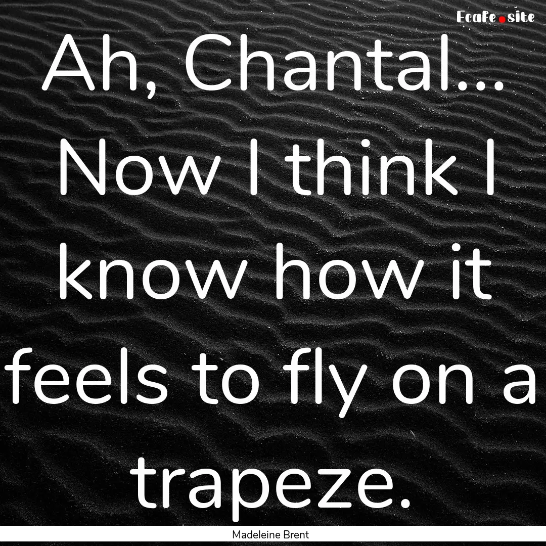 Ah, Chantal... Now I think I know how it.... : Quote by Madeleine Brent