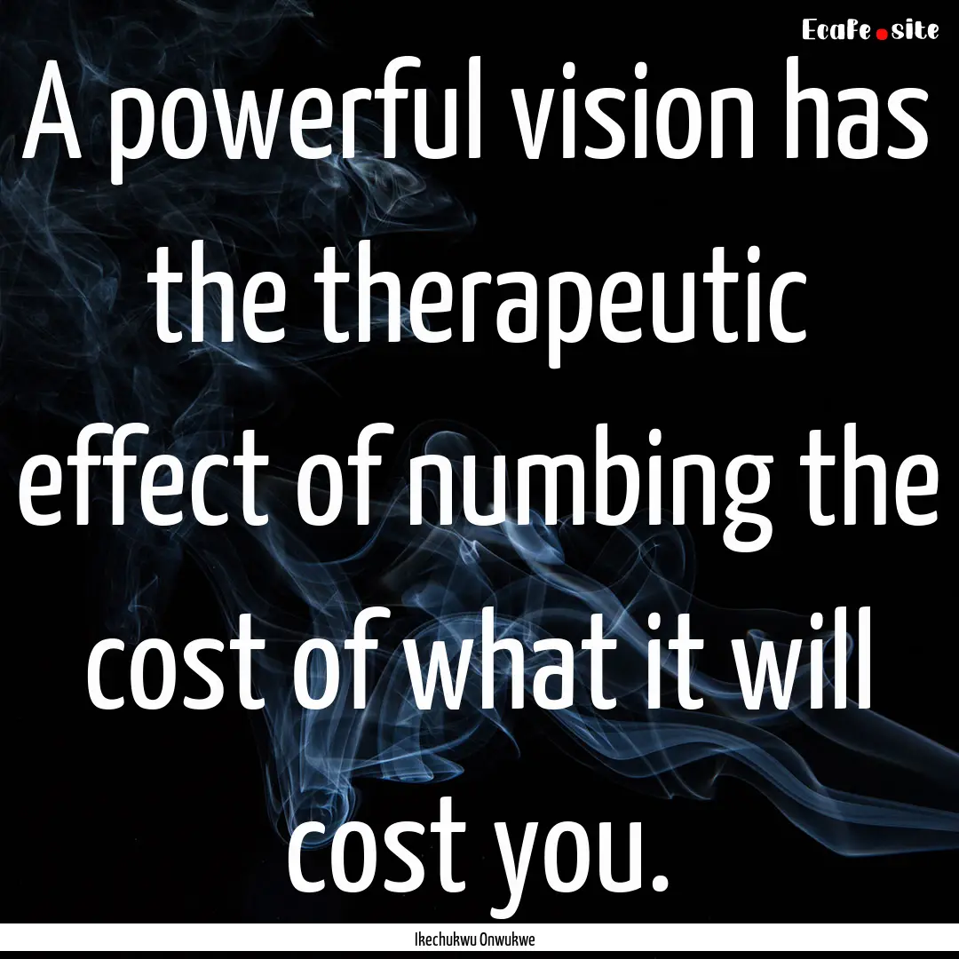 A powerful vision has the therapeutic effect.... : Quote by Ikechukwu Onwukwe