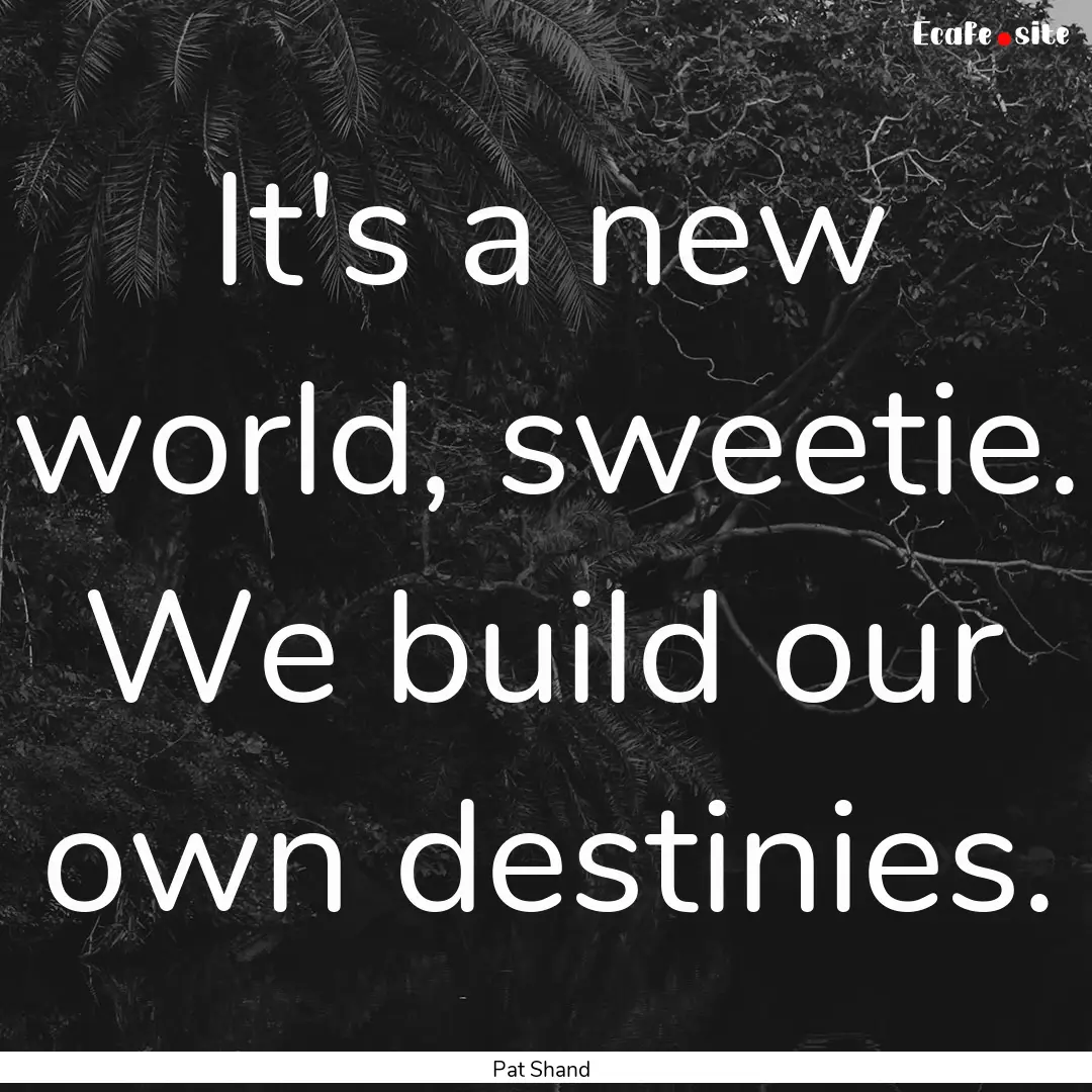 It's a new world, sweetie. We build our own.... : Quote by Pat Shand