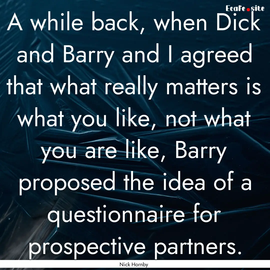 A while back, when Dick and Barry and I agreed.... : Quote by Nick Hornby