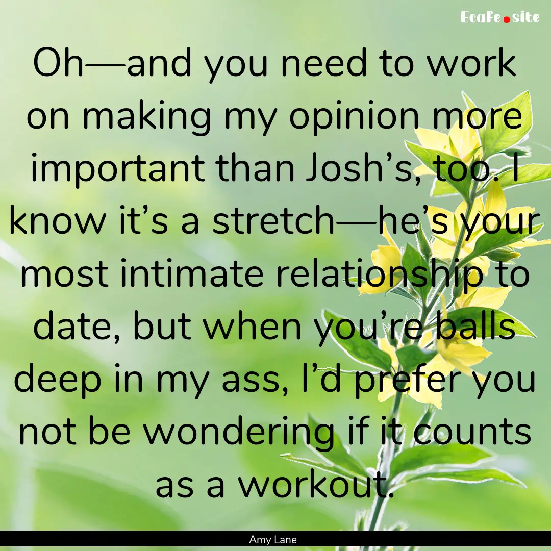 Oh—and you need to work on making my opinion.... : Quote by Amy Lane