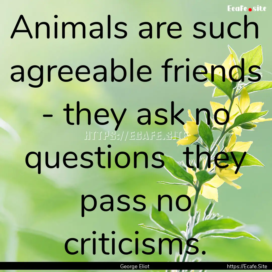 Animals are such agreeable friends - they.... : Quote by George Eliot