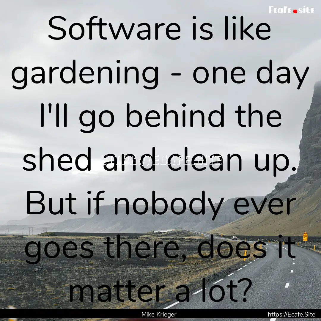 Software is like gardening - one day I'll.... : Quote by Mike Krieger