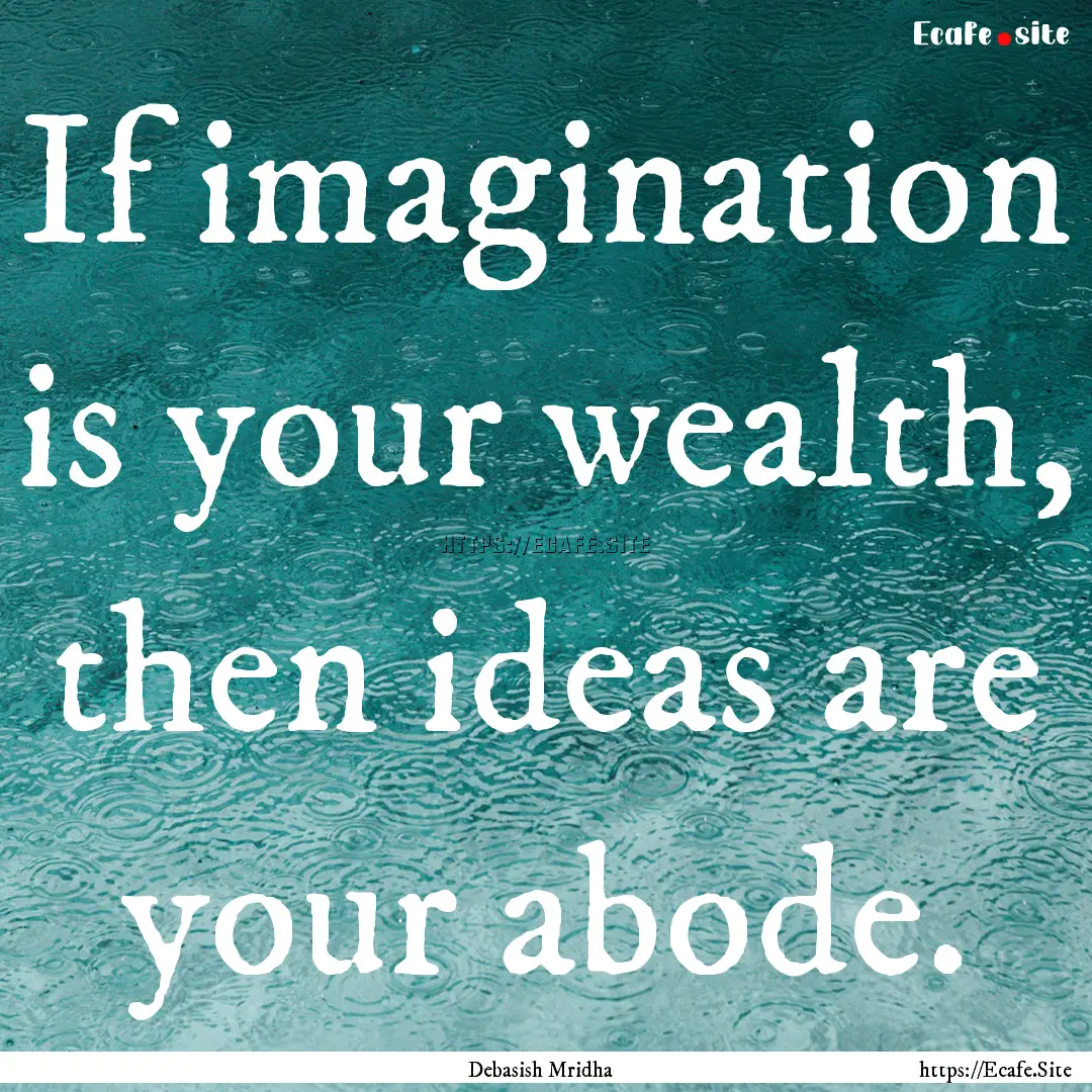 If imagination is your wealth, then ideas.... : Quote by Debasish Mridha