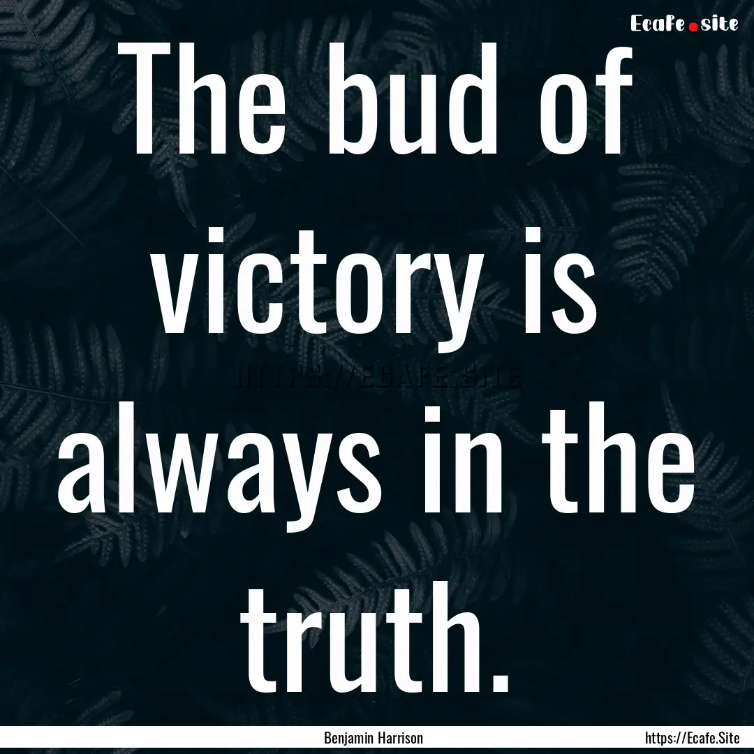 The bud of victory is always in the truth..... : Quote by Benjamin Harrison