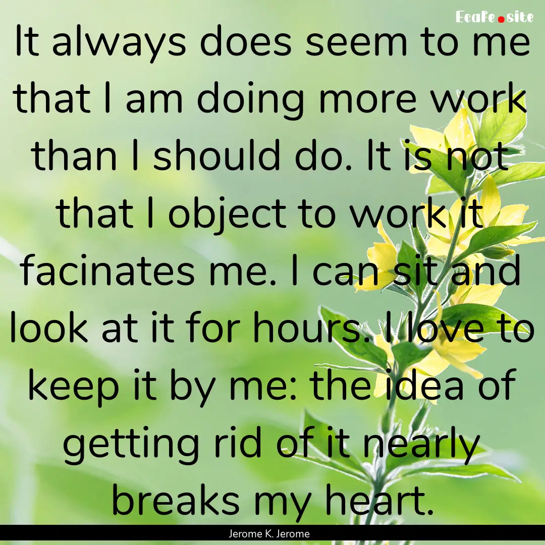 It always does seem to me that I am doing.... : Quote by Jerome K. Jerome