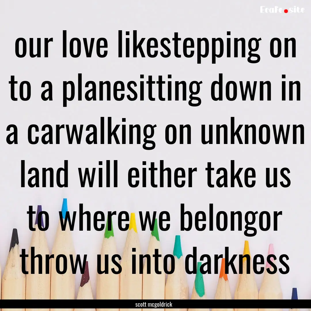 our love likestepping on to a planesitting.... : Quote by scott mcgoldrick