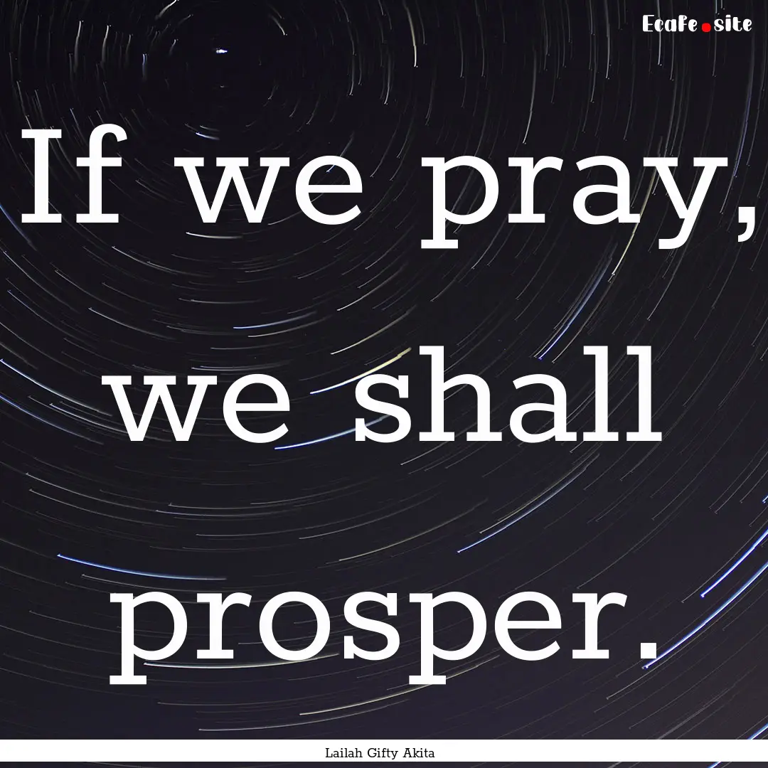 If we pray, we shall prosper. : Quote by Lailah Gifty Akita