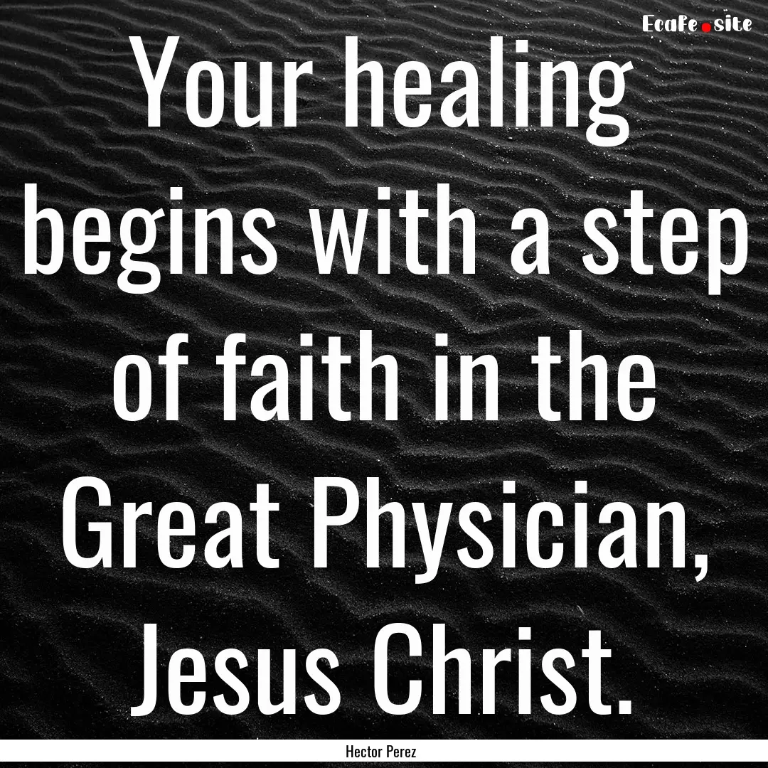 Your healing begins with a step of faith.... : Quote by Hector Perez