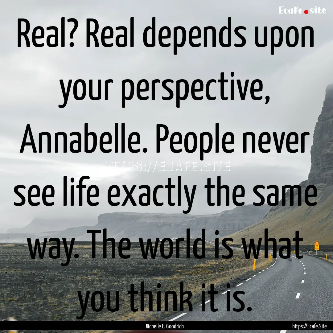 Real? Real depends upon your perspective,.... : Quote by Richelle E. Goodrich