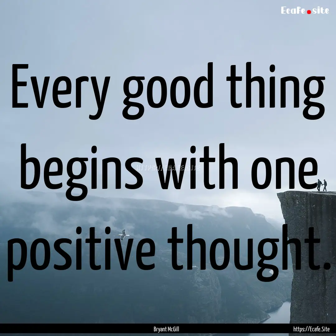 Every good thing begins with one positive.... : Quote by Bryant McGill