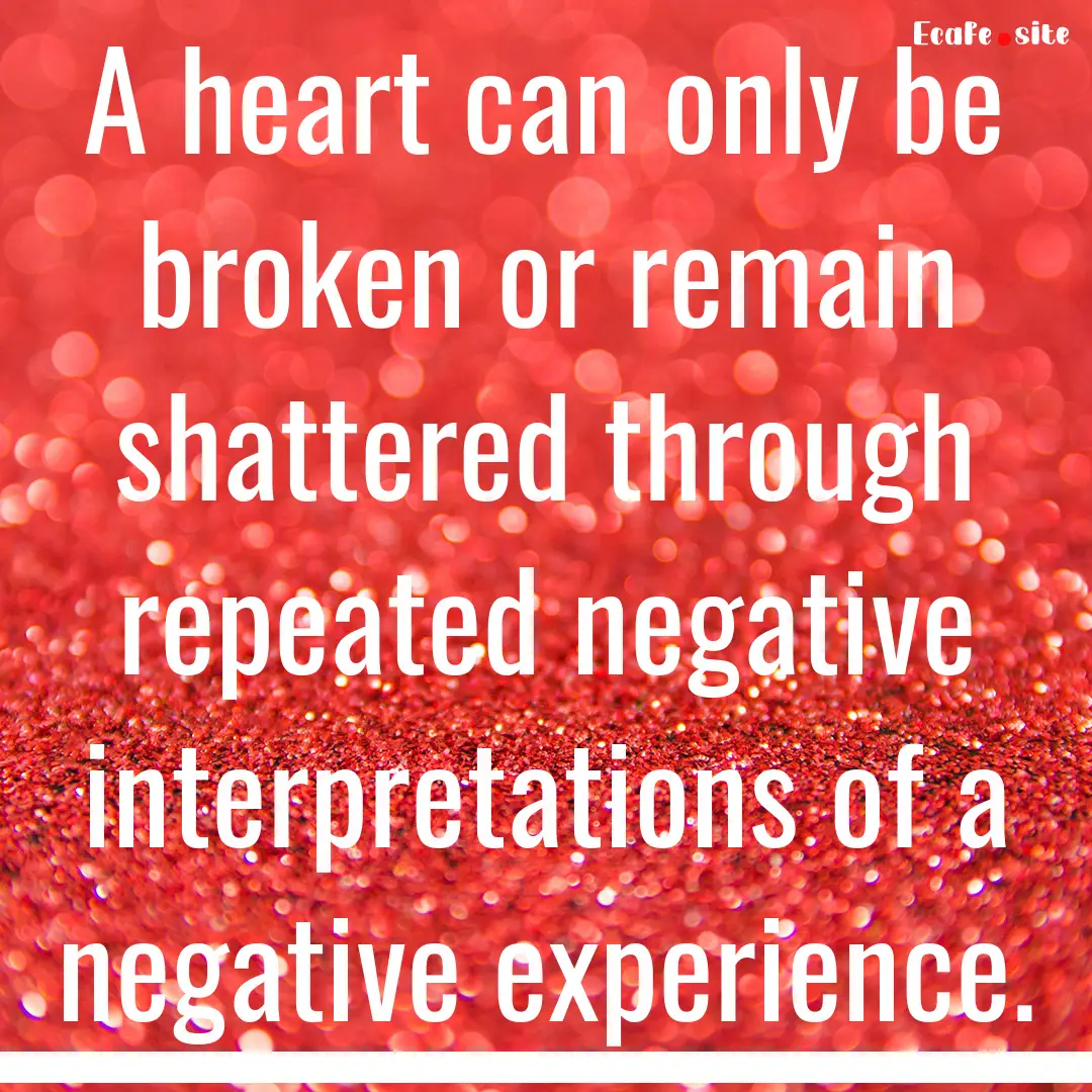 A heart can only be broken or remain shattered.... : Quote by 