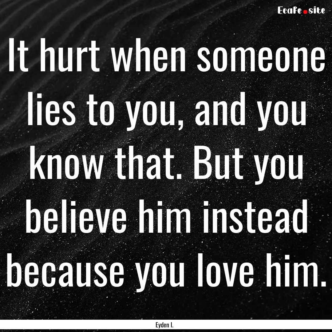 It hurt when someone lies to you, and you.... : Quote by Eyden I.