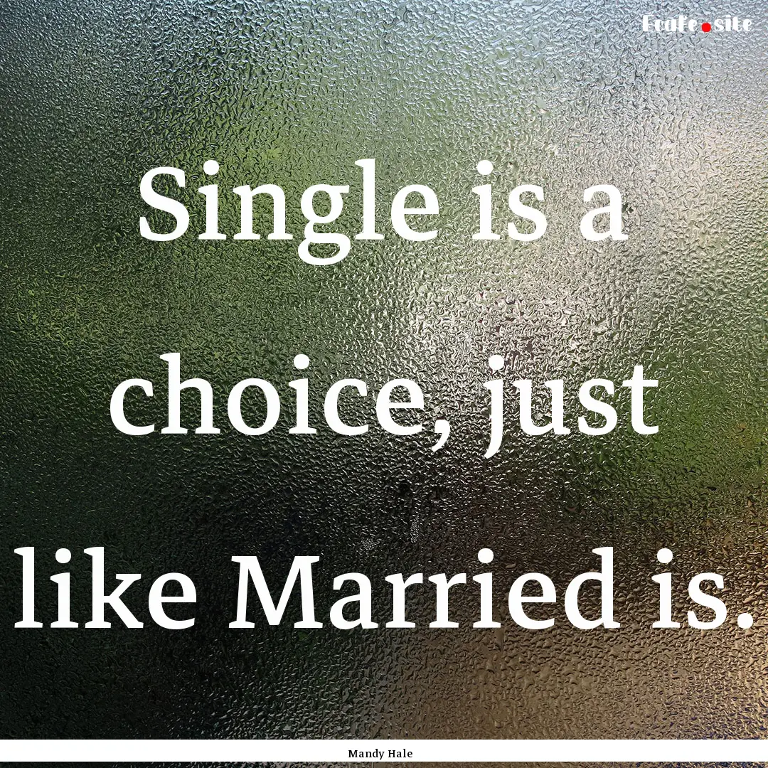 Single is a choice, just like Married is..... : Quote by Mandy Hale